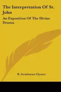 The Interpretation of St. John: An Exposition of the Divine Drama