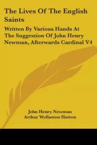 The Lives of the English Saints: Written by Various Hands at the Suggestion of John Henry Newman, Afterwards Cardinal V4