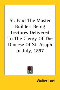 St. Paul The Master Builder: Being Lectures Delivered To The Clergy Of The Diocese Of St. Asaph In July, 1897