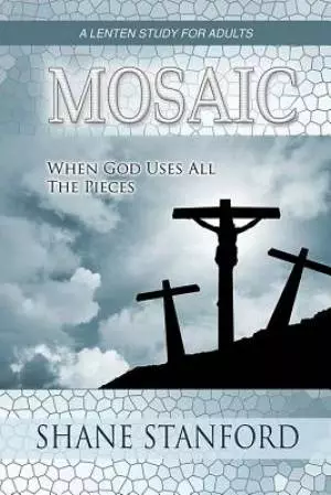 Mosaic : When God Uses All The Pieces A Lenten Study For Adults