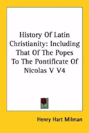 History Of Latin Christianity: Including That Of The Popes To The Pontificate Of Nicolas V V4