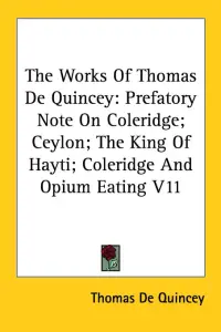 The Works Of Thomas De Quincey: Prefatory Note On Coleridge; Ceylon; The King Of Hayti; Coleridge And Opium Eating V11