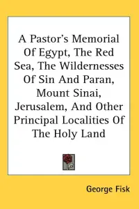 A Pastor's Memorial Of Egypt, The Red Sea, The Wildernesses Of Sin And Paran, Mount Sinai, Jerusalem, And Other Principal Localities Of The Holy Land