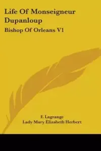 Life of Monseigneur Dupanloup: Bishop of Orleans V1