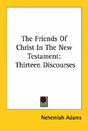 The Friends Of Christ In The New Testament: Thirteen Discourses