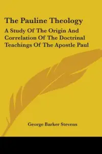 The Pauline Theology: A Study of the Origin and Correlation of the Doctrinal Teachings of the Apostle Paul