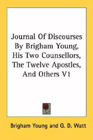 Journal Of Discourses By Brigham Young, His Two Counsellors, The Twelve Apostles, And Others V1