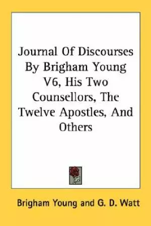 Journal Of Discourses By Brigham Young V6, His Two Counsellors, The Twelve Apostles, And Others