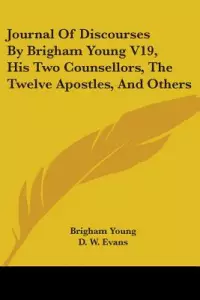 Journal of Discourses by Brigham Young V19, His Two Counsellors, the Twelve Apostles, and Others