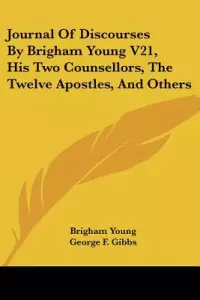 Journal of Discourses by Brigham Young V21, His Two Counsellors, the Twelve Apostles, and Others