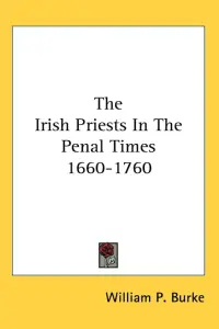 The Irish Priests In The Penal Times 1660-1760