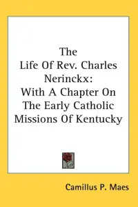 The Life Of Rev. Charles Nerinckx: With A Chapter On The Early Catholic Missions Of Kentucky