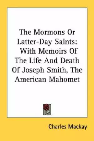 The Mormons Or Latter-Day Saints: With Memoirs Of The Life And Death Of Joseph Smith, The American Mahomet