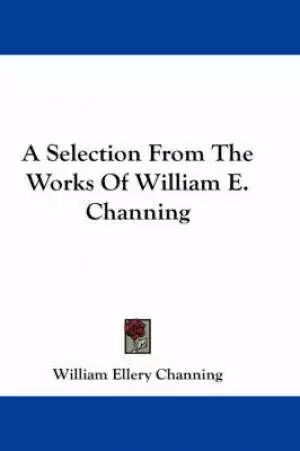 Selection From The Works Of William E. Channing