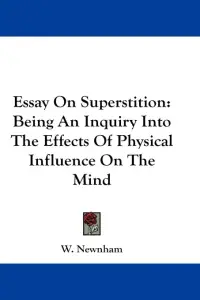 Essay On Superstition: Being An Inquiry Into The Effects Of Physical Influence On The Mind
