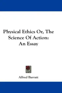 Physical Ethics Or, The Science Of Action: An Essay