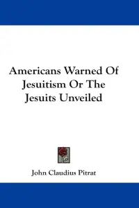 Americans Warned Of Jesuitism Or The Jesuits Unveiled