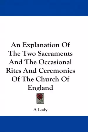 Explanation Of The Two Sacraments And The Occasional Rites And Ceremonies Of The Church Of England