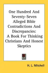One Hundred And Seventy-Seven Alleged Bible Contradictions And Discrepancies: A Book For Thinking Christians And Honest Skeptics