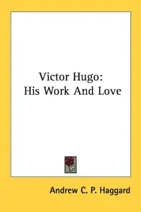 Victor Hugo: His Work And Love