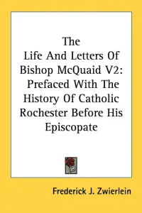 The Life And Letters Of Bishop McQuaid V2: Prefaced With The History Of Catholic Rochester Before His Episcopate