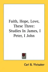 Faith, Hope, Love, These Three: Studies In James, I Peter, I John