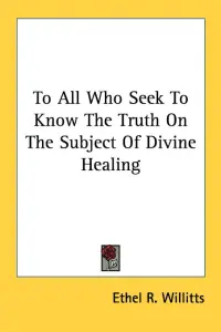 To All Who Seek To Know The Truth On The Subject Of Divine Healing