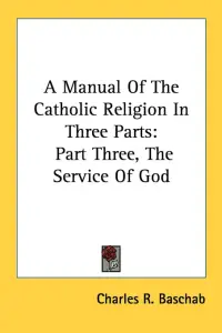 A Manual Of The Catholic Religion In Three Parts: Part Three, The Service Of God
