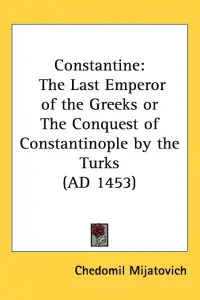 Constantine: The Last Emperor of the Greeks or The Conquest of Constantinople by the Turks (AD 1453)