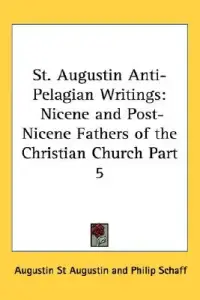St. Augustin Anti-Pelagian Writings: Nicene and Post-Nicene Fathers of the Christian Church Part 5