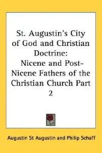 St. Augustin's City of God and Christian Doctrine: Nicene and Post-Nicene Fathers of the Christian Church Part 2