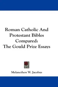 Roman Catholic And Protestant Bibles Compared: The Gould Prize Essays