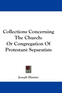 Collections Concerning The Church: Or Congregation Of Protestant Separatists