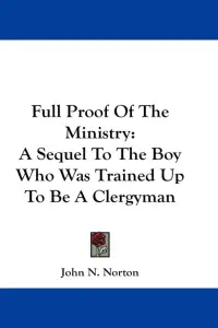 Full Proof Of The Ministry: A Sequel To The Boy Who Was Trained Up To Be A Clergyman
