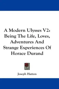 A Modern Ulysses V2: Being The Life, Loves, Adventures And Strange Experiences Of Horace Durand
