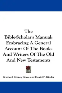 The Bible-Scholar's Manual: Embracing A General Account Of The Books And Writers Of The Old And New Testaments