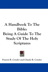 A Handbook To The Bible: Being A Guide To The Study Of The Holy Scriptures