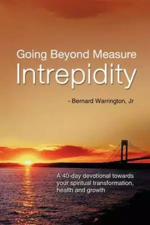 Going Beyond Measure--Intrepidity: A 40-Day Devotional Towards Your Spiritual Transformation, Health and Growth