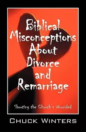 Biblical Misconceptions About Divorce and Remarriage:  Shooting the Church's Wounded