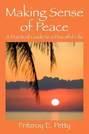 Making Sense of Peace: A Practical Guide to a Peaceful Life