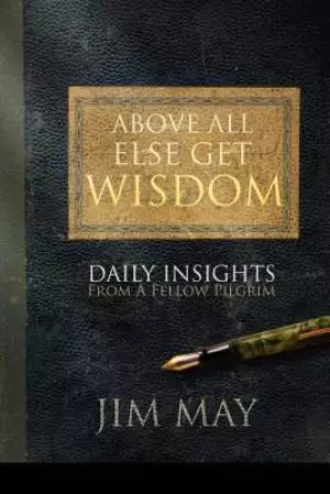 Above All Else Get Wisdom: Daily Insights from a Fellow Pilgrim