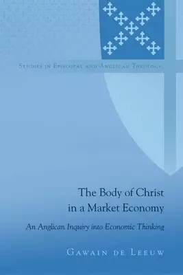 The Body of Christ in a Market Economy; An Anglican Inquiry into Economic Thinking