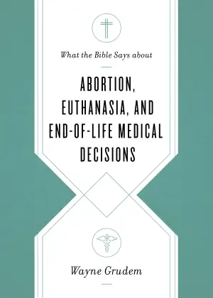 Cover of What the Bible Says about Abortion, Euthanasia, and End-of-Life Medical Decisions