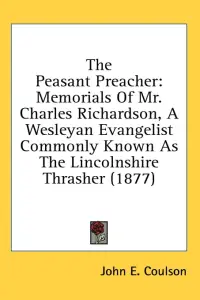 The Peasant Preacher: Memorials of Mr. Charles Richardson, a Wesleyan Evangelist Commonly Known as the Lincolnshire Thrasher (1877)
