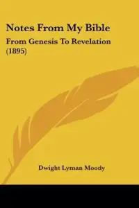 Notes From My Bible: From Genesis To Revelation (1895)