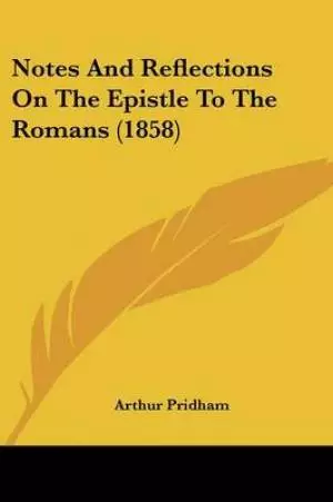 Notes And Reflections On The Epistle To The Romans (1858)