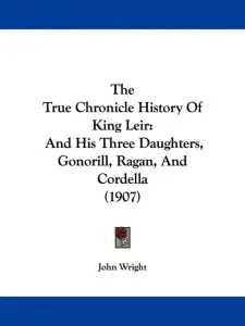 The True Chronicle History Of King Leir: And His Three Daughters, Gonorill, Ragan, And Cordella (1907)
