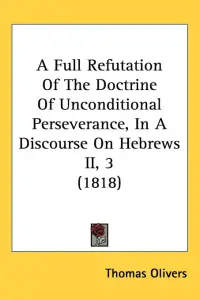 A Full Refutation Of The Doctrine Of Unconditional Perseverance, In A Discourse On Hebrews II, 3 (1818)