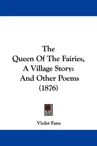 The Queen Of The Fairies, A Village Story: And Other Poems (1876)