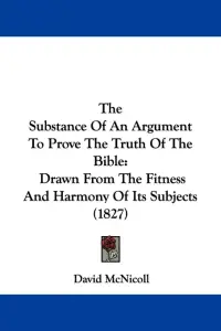 The Substance Of An Argument To Prove The Truth Of The Bible: Drawn From The Fitness And Harmony Of Its Subjects (1827)